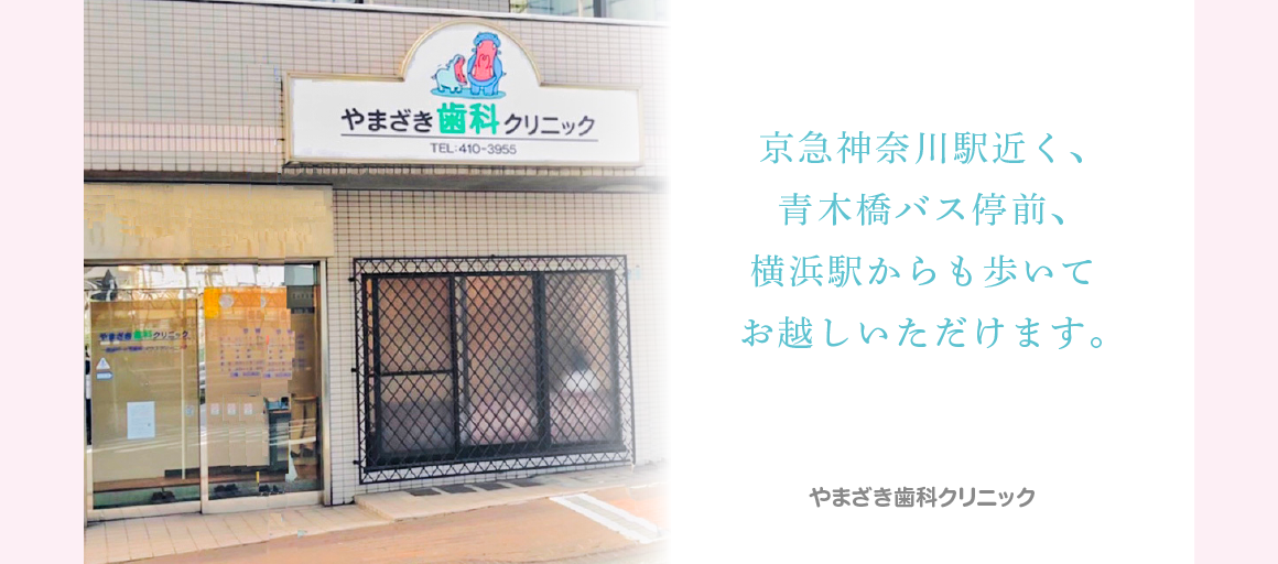 やまざき歯科クリニックは横浜、神奈川区、台町、 青木橋バス停前、京浜急行線、京急神奈川駅近くの歯医者です。JR東海道線、京浜東北線、東急東横線、横浜市営地下鉄線、横浜駅からも歩いてお越しいただけます。